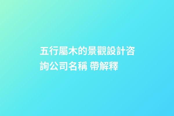 五行屬木的景觀設計咨詢公司名稱 帶解釋-第1張-公司起名-玄機派